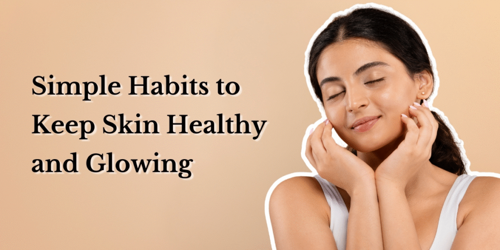 Simple beauty habits and skincare tips for fresh, healthy-looking glowing skin