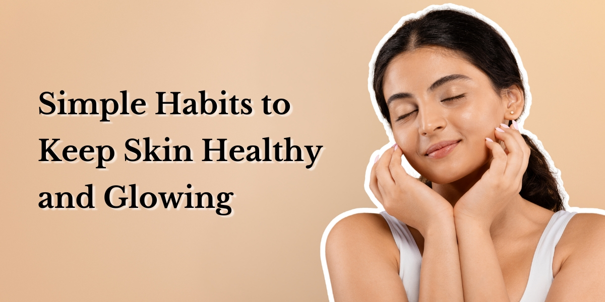 Simple Beauty Habits for a Fresh and Natural Glow   
